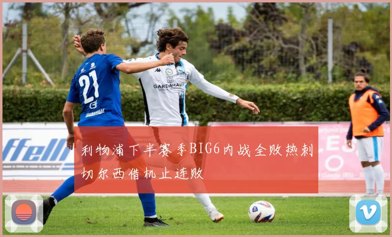 利物浦下半赛季BIG6内战全败热刺切尔西借机止连败