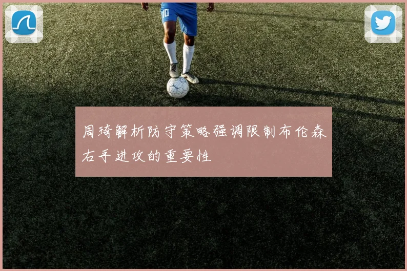 周琦解析防守策略强调限制布伦森右手进攻的重要性