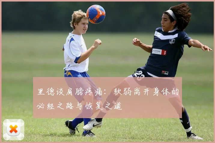 里德谈肩膀疼痛：软弱离开身体的必经之路与恢复之道