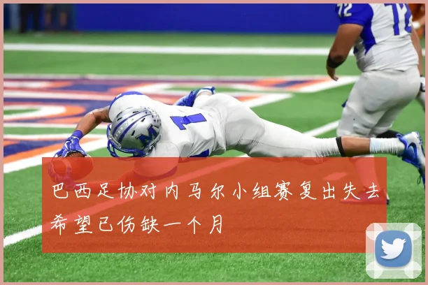 巴西足协对内马尔小组赛复出失去希望已伤缺一个月