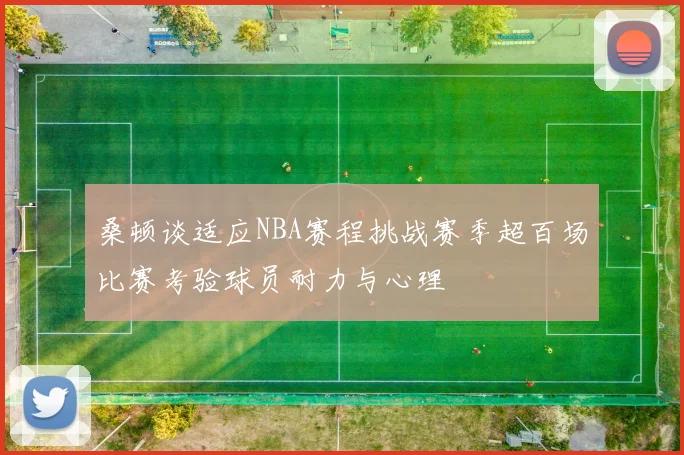 桑顿谈适应NBA赛程挑战赛季超百场比赛考验球员耐力与心理