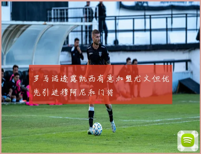 罗马诺透露凯西有意加盟尤文但优先引进穆阿尼和门将