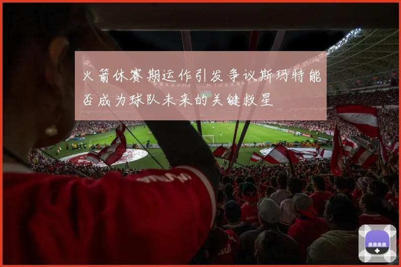 火箭休赛期运作引发争议斯玛特能否成为球队未来的关键救星