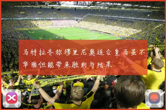 马特拉齐称穆里尼奥适合皇马虽不华丽但能带来胜利与结果