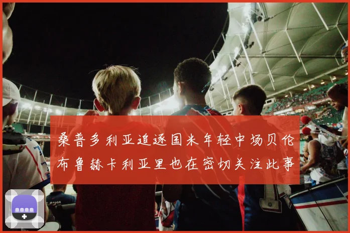 桑普多利亚追逐国米年轻中场贝伦布鲁赫卡利亚里也在密切关注此事