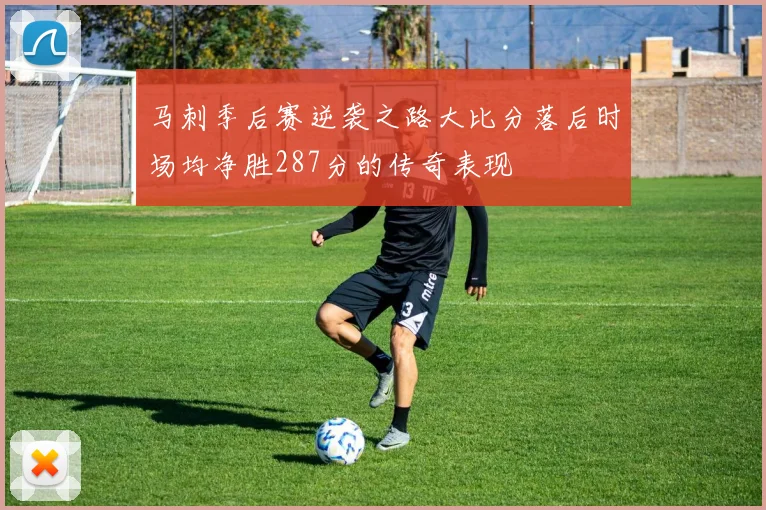 马刺季后赛逆袭之路大比分落后时场均净胜287分的传奇表现