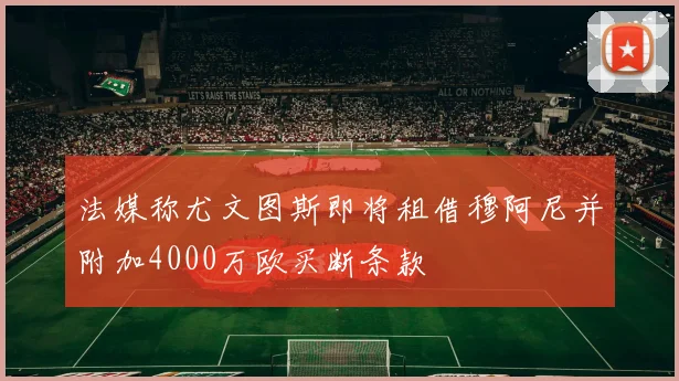 法媒称尤文图斯即将租借穆阿尼并附加4000万欧买断条款