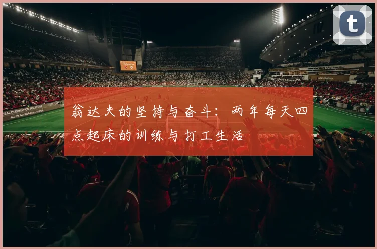 翁达夫的坚持与奋斗：两年每天四点起床的训练与打工生活