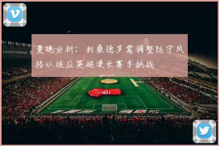 曼晚分析：利桑德罗需调整防守风格以适应英超漫长赛季挑战