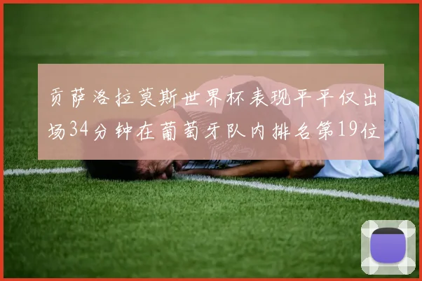 贡萨洛拉莫斯世界杯表现平平仅出场34分钟在葡萄牙队内排名第19位