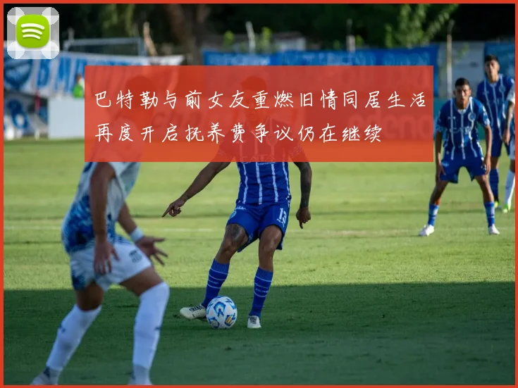 巴特勒与前女友重燃旧情同居生活再度开启抚养费争议仍在继续