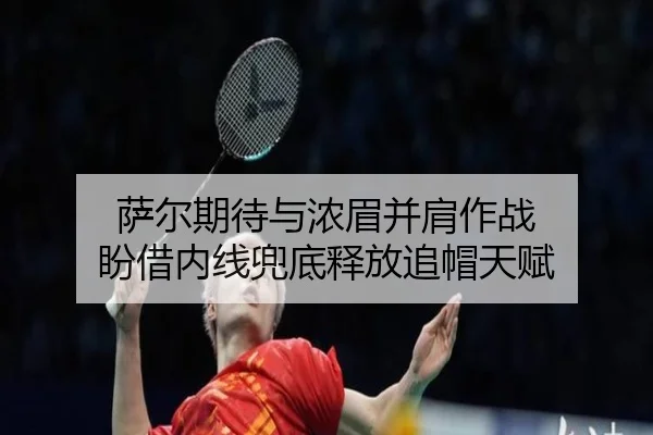 萨尔期待与浓眉并肩作战 盼借内线兜底释放追帽天赋