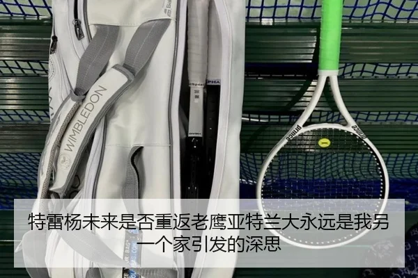 特雷杨未来是否重返老鹰亚特兰大永远是我另一个家引发的深思